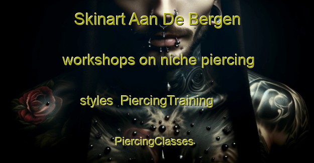 Skinart Aan De Bergen workshops on niche piercing styles | PiercingTraining | PiercingClasses | SkinartTraining-Netherlands