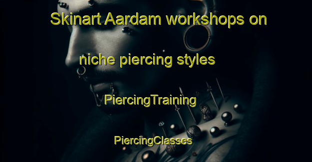 Skinart Aardam workshops on niche piercing styles | PiercingTraining | PiercingClasses | SkinartTraining-Netherlands