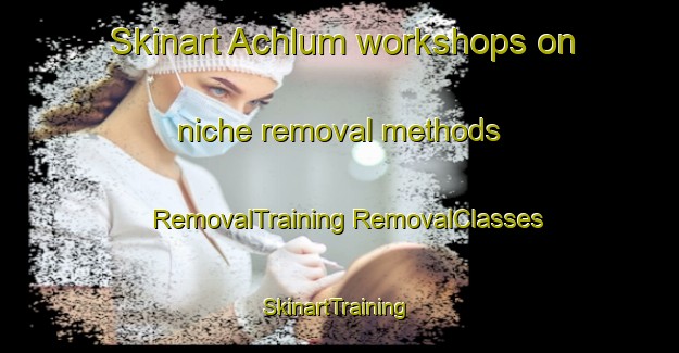 Skinart Achlum workshops on niche removal methods | #RemovalTraining #RemovalClasses #SkinartTraining-Netherlands