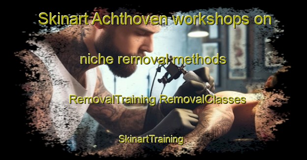 Skinart Achthoven workshops on niche removal methods | #RemovalTraining #RemovalClasses #SkinartTraining-Netherlands