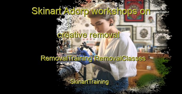 Skinart Adorp workshops on creative removal | #RemovalTraining #RemovalClasses #SkinartTraining-Netherlands