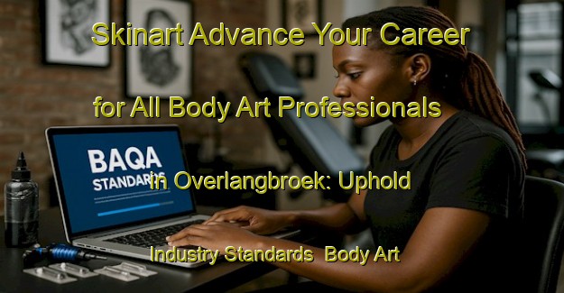 Skinart Advance Your Career for All Body Art Professionals in Overlangbroek: Uphold Industry Standards | Body Art Qualification Authority | BAQA-Netherlands