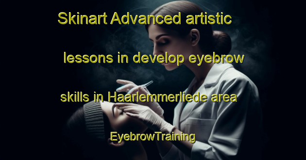 Skinart Advanced artistic lessons in develop eyebrow skills in Haarlemmerliede area | EyebrowTraining | EyebrowClasses | SkinartTraining-Netherlands