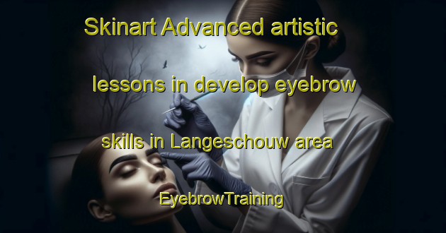 Skinart Advanced artistic lessons in develop eyebrow skills in Langeschouw area | EyebrowTraining | EyebrowClasses | SkinartTraining-Netherlands