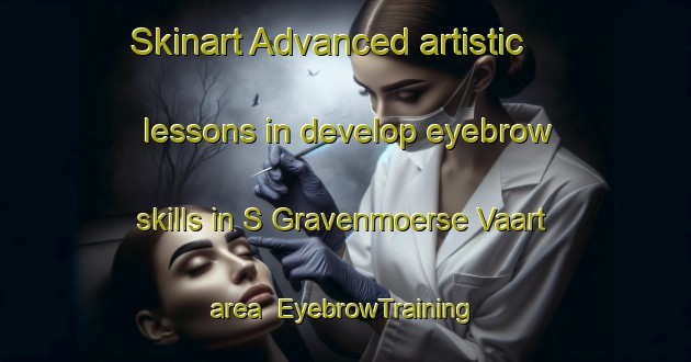 Skinart Advanced artistic lessons in develop eyebrow skills in S Gravenmoerse Vaart area | EyebrowTraining | EyebrowClasses | SkinartTraining-Netherlands