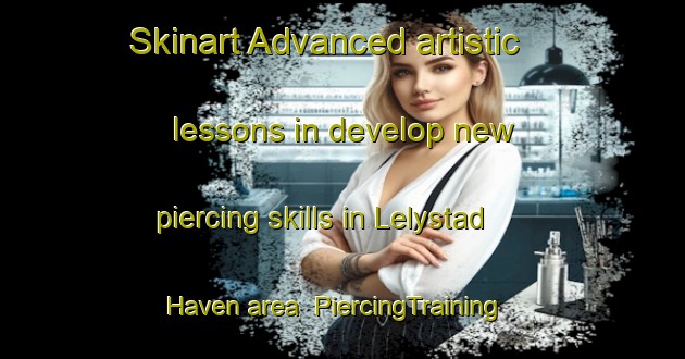 Skinart Advanced artistic lessons in develop new piercing skills in Lelystad Haven area | PiercingTraining | PiercingClasses | SkinartTraining-Netherlands