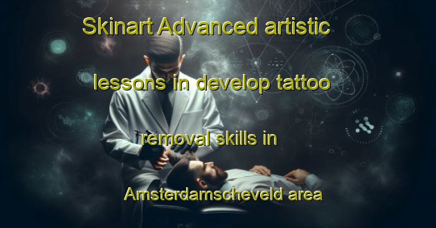 Skinart Advanced artistic lessons in develop tattoo removal skills in Amsterdamscheveld area | RemovalTraining | RemovalClasses | SkinartTraining-Netherlands