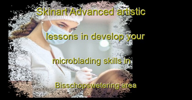 Skinart Advanced artistic lessons in develop your microblading skills in Bisschopswetering area | MicrobladingTraining | MicrobladingClasses | SkinartTraining-Netherlands