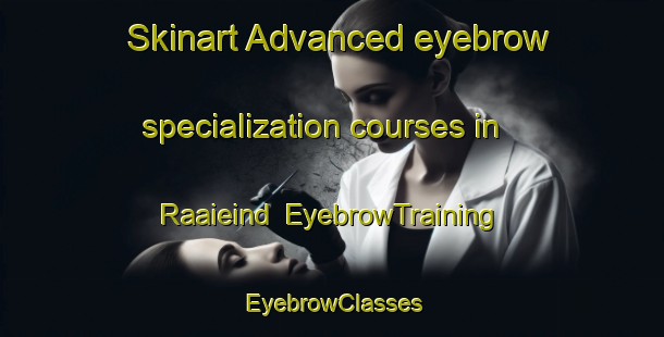 Skinart Advanced eyebrow specialization courses in Raaieind | EyebrowTraining | EyebrowClasses | SkinartTraining-Netherlands