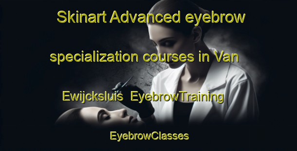 Skinart Advanced eyebrow specialization courses in Van Ewijcksluis | EyebrowTraining | EyebrowClasses | SkinartTraining-Netherlands
