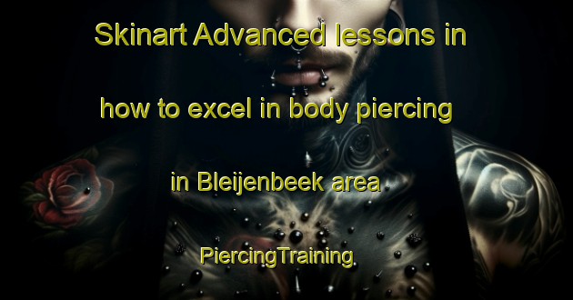Skinart Advanced lessons in how to excel in body piercing in Bleijenbeek area | PiercingTraining | PiercingClasses | SkinartTraining-Netherlands