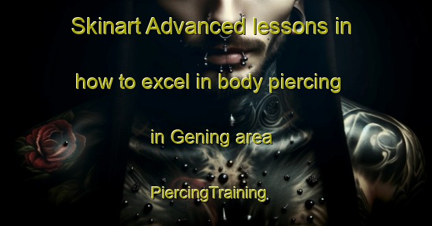 Skinart Advanced lessons in how to excel in body piercing in Gening area | PiercingTraining | PiercingClasses | SkinartTraining-Netherlands