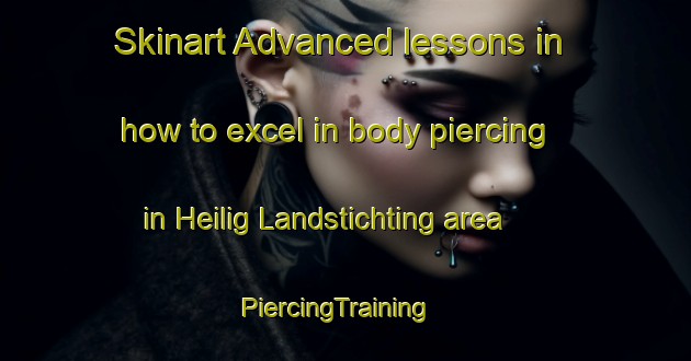 Skinart Advanced lessons in how to excel in body piercing in Heilig Landstichting area | PiercingTraining | PiercingClasses | SkinartTraining-Netherlands