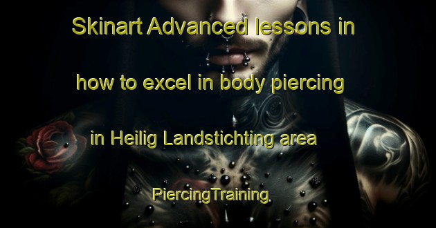 Skinart Advanced lessons in how to excel in body piercing in Heilig Landstichting area | PiercingTraining | PiercingClasses | SkinartTraining-Netherlands