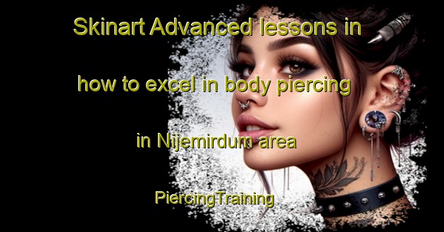 Skinart Advanced lessons in how to excel in body piercing in Nijemirdum area | PiercingTraining | PiercingClasses | SkinartTraining-Netherlands