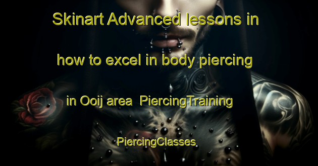 Skinart Advanced lessons in how to excel in body piercing in Ooij area | PiercingTraining | PiercingClasses | SkinartTraining-Netherlands