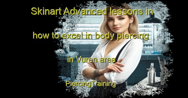 Skinart Advanced lessons in how to excel in body piercing in Vuren area | PiercingTraining | PiercingClasses | SkinartTraining-Netherlands