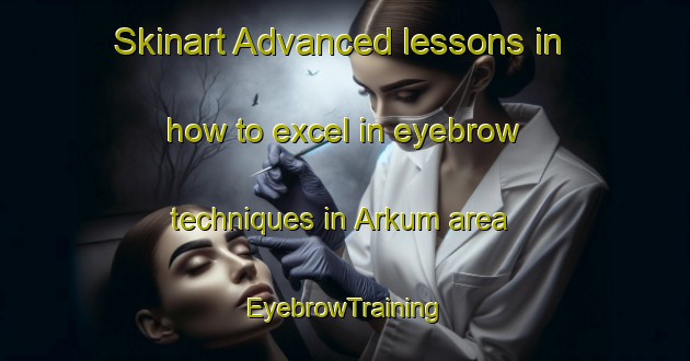Skinart Advanced lessons in how to excel in eyebrow techniques in Arkum area | EyebrowTraining | EyebrowClasses | SkinartTraining-Netherlands