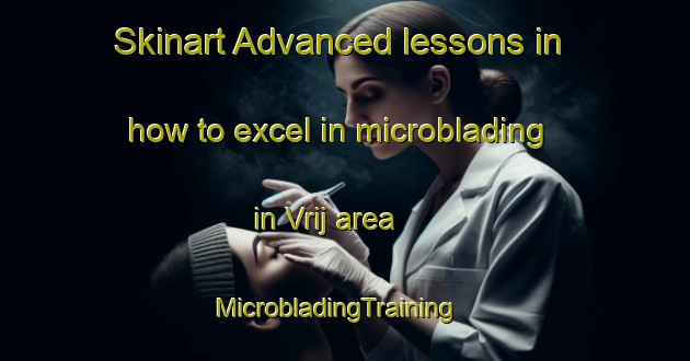 Skinart Advanced lessons in how to excel in microblading in Vrij area | MicrobladingTraining | MicrobladingClasses | SkinartTraining-Netherlands