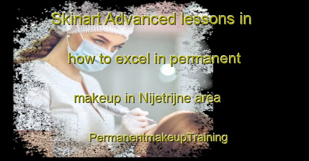 Skinart Advanced lessons in how to excel in permanent makeup in Nijetrijne area | PermanentmakeupTraining | PermanentmakeupClasses | SkinartTraining-Netherlands