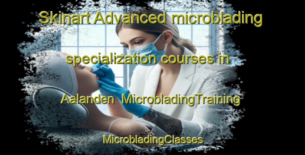 Skinart Advanced microblading specialization courses in Aalanden | #MicrobladingTraining #MicrobladingClasses #SkinartTraining-Netherlands