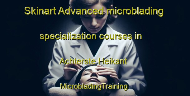 Skinart Advanced microblading specialization courses in Achterste Heikant | #MicrobladingTraining #MicrobladingClasses #SkinartTraining-Netherlands