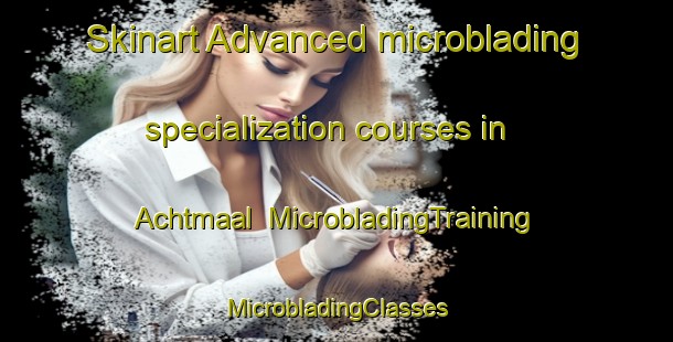 Skinart Advanced microblading specialization courses in Achtmaal | #MicrobladingTraining #MicrobladingClasses #SkinartTraining-Netherlands