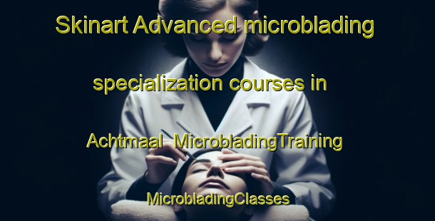 Skinart Advanced microblading specialization courses in Achtmaal | #MicrobladingTraining #MicrobladingClasses #SkinartTraining-Netherlands