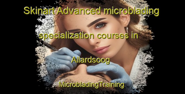 Skinart Advanced microblading specialization courses in Allardsoog | #MicrobladingTraining #MicrobladingClasses #SkinartTraining-Netherlands