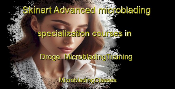 Skinart Advanced microblading specialization courses in Droge | #MicrobladingTraining #MicrobladingClasses #SkinartTraining-Netherlands