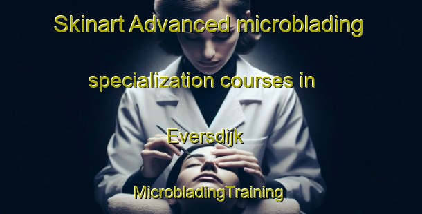 Skinart Advanced microblading specialization courses in Eversdijk | #MicrobladingTraining #MicrobladingClasses #SkinartTraining-Netherlands