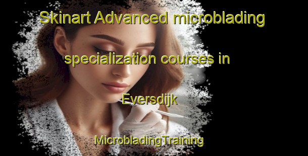 Skinart Advanced microblading specialization courses in Eversdijk | MicrobladingTraining | MicrobladingClasses | SkinartTraining-Netherlands