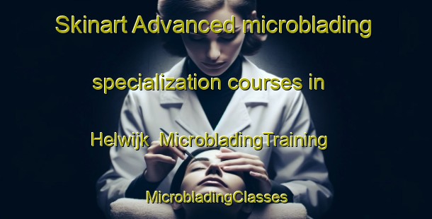 Skinart Advanced microblading specialization courses in Helwijk | #MicrobladingTraining #MicrobladingClasses #SkinartTraining-Netherlands