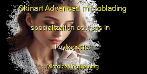 Skinart Advanced microblading specialization courses in Luyksgestel | #MicrobladingTraining #MicrobladingClasses #SkinartTraining-Netherlands