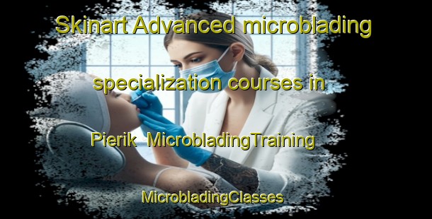 Skinart Advanced microblading specialization courses in Pierik | MicrobladingTraining | MicrobladingClasses | SkinartTraining-Netherlands