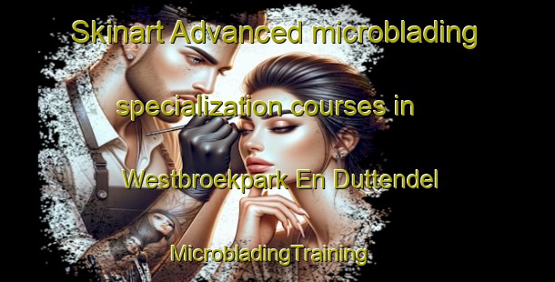 Skinart Advanced microblading specialization courses in Westbroekpark En Duttendel | MicrobladingTraining | MicrobladingClasses | SkinartTraining-Netherlands