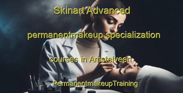 Skinart Advanced permanentmakeup specialization courses in Amstelveen | #PermanentmakeupTraining #PermanentmakeupClasses #SkinartTraining-Netherlands