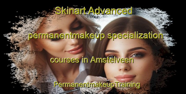 Skinart Advanced permanentmakeup specialization courses in Amstelveen | #PermanentmakeupTraining #PermanentmakeupClasses #SkinartTraining-Netherlands