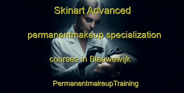 Skinart Advanced permanentmakeup specialization courses in Blauwewijk | #PermanentmakeupTraining #PermanentmakeupClasses #SkinartTraining-Netherlands