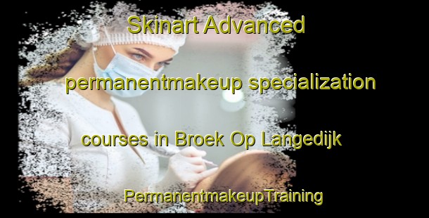 Skinart Advanced permanentmakeup specialization courses in Broek Op Langedijk | #PermanentmakeupTraining #PermanentmakeupClasses #SkinartTraining-Netherlands