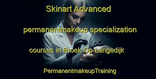 Skinart Advanced permanentmakeup specialization courses in Broek Op Langedijk | PermanentmakeupTraining | PermanentmakeupClasses | SkinartTraining-Netherlands