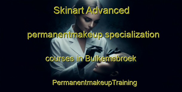 Skinart Advanced permanentmakeup specialization courses in Bulkemsbroek | #PermanentmakeupTraining #PermanentmakeupClasses #SkinartTraining-Netherlands