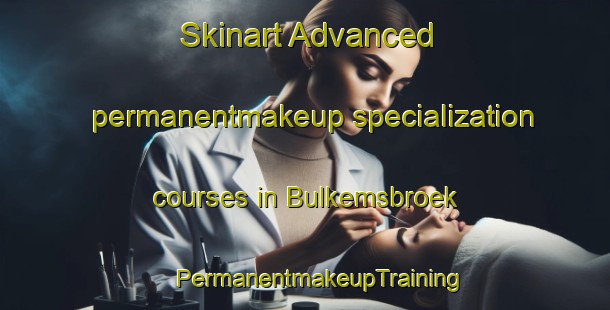 Skinart Advanced permanentmakeup specialization courses in Bulkemsbroek | #PermanentmakeupTraining #PermanentmakeupClasses #SkinartTraining-Netherlands