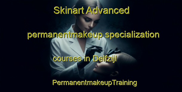 Skinart Advanced permanentmakeup specialization courses in Delfzijl | #PermanentmakeupTraining #PermanentmakeupClasses #SkinartTraining-Netherlands