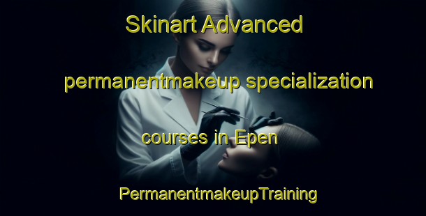 Skinart Advanced permanentmakeup specialization courses in Epen | PermanentmakeupTraining | PermanentmakeupClasses | SkinartTraining-Netherlands
