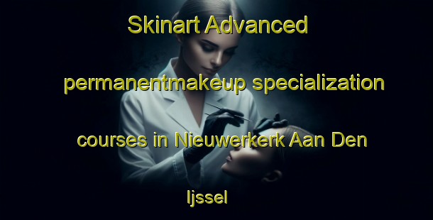 Skinart Advanced permanentmakeup specialization courses in Nieuwerkerk Aan Den Ijssel | #PermanentmakeupTraining #PermanentmakeupClasses #SkinartTraining-Netherlands