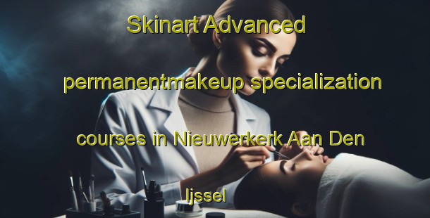 Skinart Advanced permanentmakeup specialization courses in Nieuwerkerk Aan Den Ijssel | #PermanentmakeupTraining #PermanentmakeupClasses #SkinartTraining-Netherlands