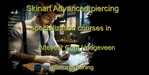 Skinart Advanced piercing specialization courses in Alteveer Gem Hoogeveen | #PiercingTraining #PiercingClasses #SkinartTraining-Netherlands