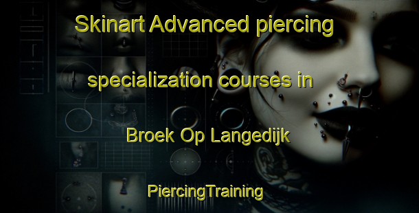 Skinart Advanced piercing specialization courses in Broek Op Langedijk | #PiercingTraining #PiercingClasses #SkinartTraining-Netherlands