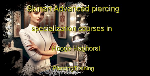 Skinart Advanced piercing specialization courses in Hooge Haghorst | #PiercingTraining #PiercingClasses #SkinartTraining-Netherlands